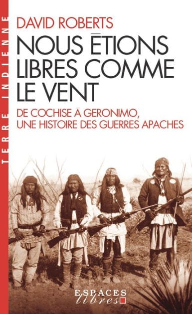 Nous étions libres comme le vent: De Cochise à Geronimo une histoire des guerres apaches