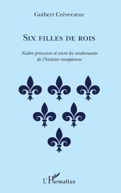 Six filles de rois: Naître princesse et vivre les soubresauts de l'histoire européenne