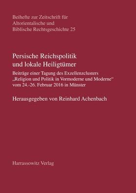 Persische Reichspolitik und lokale Heiligtumer: Beitrage einer Tagung des Exzellenzclusters Religion und Politik in Vormoderne und Moderne vom 24.-26. Februar 2016 in Munster