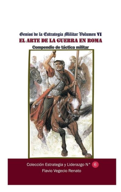 Genios de la Estrategia MiIlitar-Volumen VI El arte de la guerra en Roma Compendio de tï¿½ctica militar