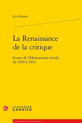 La Renaissance de la critique: L'essor de l'Humanisme erudit de 1560 a 1614