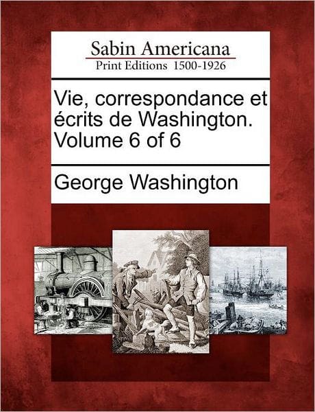 Vie, Correspondance Et Crits de Washington. Volume 6 of 6