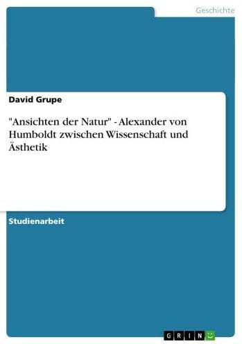 'Ansichten der Natur' - Alexander von Humboldt zwischen Wissenschaft und Ästhetik: Alexander von Humboldt zwischen Wissenschaft und Ästhetik