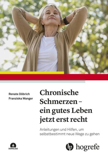 Chronische Schmerzen - ein gutes Leben jetzt erst recht: Anleitungen und Hilfen, um selbstbestimmt neue Wege zu gehen