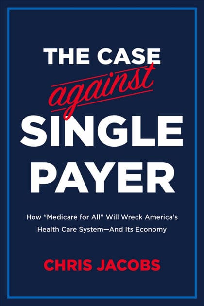 The Case Against Single Payer: How 'Medicare for All' Will Wreck America's Health Care System-And Its Economy