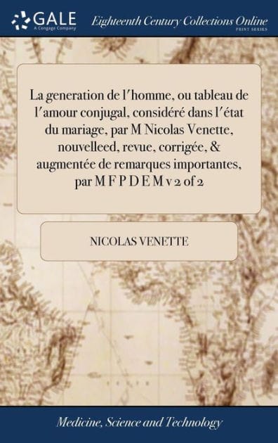 La generation de l'homme, ou tableau de l'amour conjugal, considéré dans l'état du mariage, par M Nicolas Venette, nouvelleed, revue, corrigée, & augmentée de remarques importantes, par M F P D E M v 2 of 2