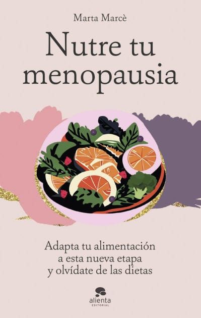 Nutre tu menopausia: Adapta tu alimentación a esta nueva etapa y olvídate de las dietas