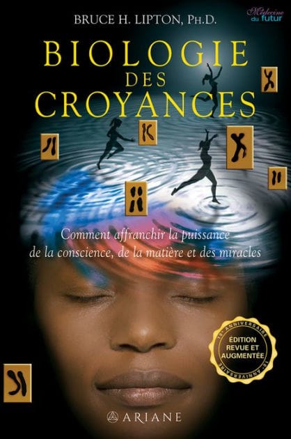 Biologie des Croyances: Comment affranchir la puissance de la conscience, de la matière et des miracles