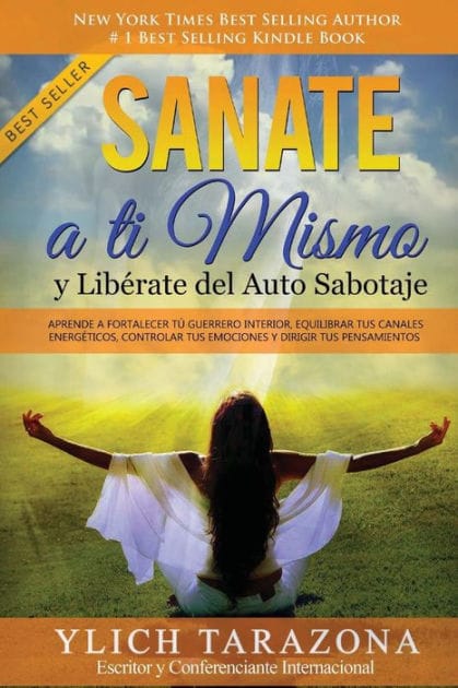 Sanate a Ti Mismo y Libérate del Auto Sabotaje: Aprende a Fortalecer Tú Guerrero Interior, Equilibrar tus Canales Energéticos, Controlar tus Emociones y Dirigir tus Pensamientos