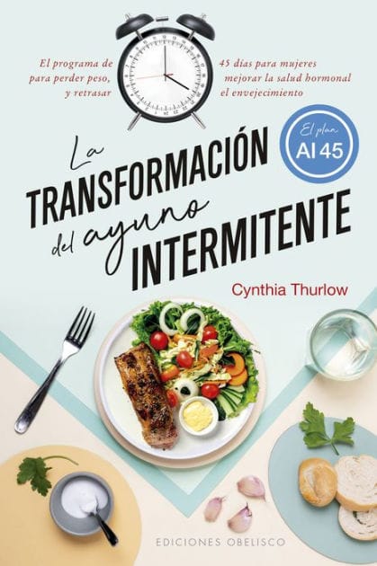 La transformación del ayuno intermitente: El programa de 45 días para mujeres para perder peso, mejorar la salud hormonal y retrasar el envejecimiento