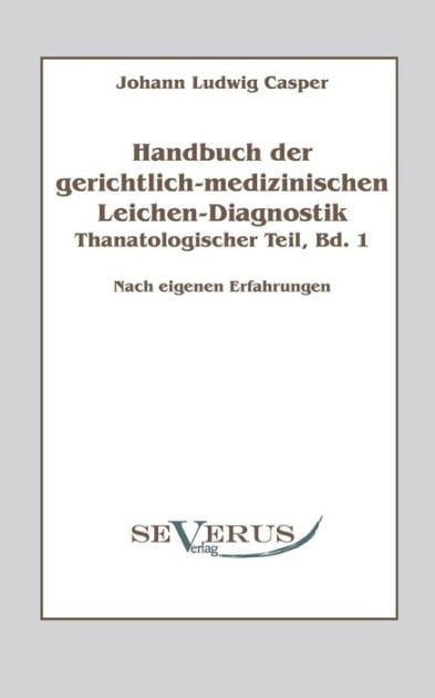 Handbuch der gerichtlich-medizinischen Leichen-Diagnostik: Thanatologischer Teil, Bd. 1: Nach eigenen Erfahrungen