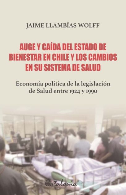 Auge y caída del Estado de bienestar en Chile y los cambios en su sistema de Salud: Economía política de la legislación de Salud entre 1924 y 1990