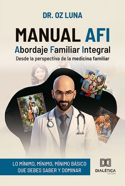 Manual AFI: Abordaje Familiar Integraldesde la perspectiva de la medicina familiar (lo mínimo, mínimo, mínimo básico que debes saber y dominar)