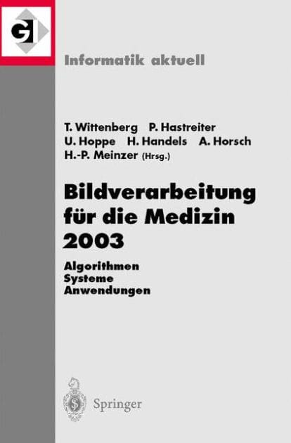 Bildverarbeitung fï¿½r die Medizin 2003: Algorithmen - Systeme - Anwendungen, Proceedings des Workshops vom 9.-11. Mï¿½rz 2003 in Erlangen