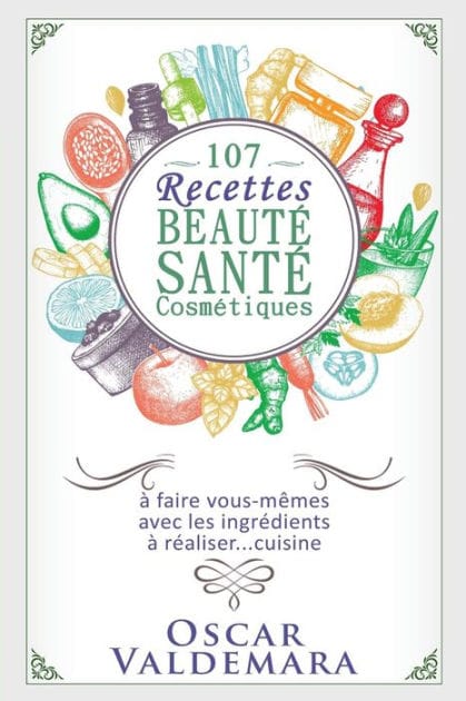 107 Recettes Beautï¿½ Santï¿½ Cosmï¿½tiques: A Faire Vous-Mï¿½mes Avec Les Ingrï¿½dients de Votre Cuisine