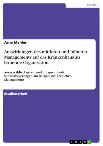 Auswirkungen des mittleren und höheren Managements auf das Krankenhaus als lernende Organisation: Ausgewählte Aspekte und entsprechende Schlussfolgerungen am Beispiel des ärztlichen Managements