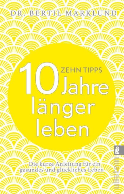 10 Tipps - 10 Jahre länger leben: Die kurze Anleitung für ein gesundes und glückliches Leben
