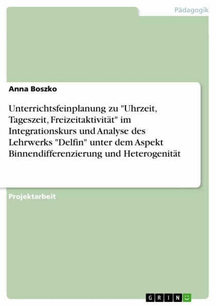 Unterrichtsfeinplanung zu 'Uhrzeit, Tageszeit, Freizeitaktivität' im Integrationskurs und Analyse des Lehrwerks 'Delfin' unter dem Aspekt Binnendifferenzierung und Heterogenität: Portfolio im Rahmen der Zusatzqualifizierung von Lehrkräften im Bereich Deut