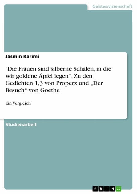'Die Frauen sind silberne Schalen, in die wir goldene Äpfel legen'. Zu den Gedichten 1,3 von Properz und 'Der Besuch' von Goethe: Ein Vergleich