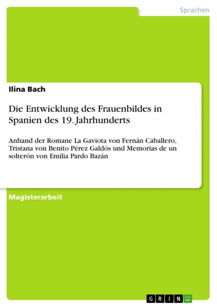 Die Entwicklung des Frauenbildes in Spanien des 19. Jahrhunderts: Anhand der Romane La Gaviota von Fernán Caballero, Tristana von Benito Pérez Galdós und Memorias de un solterón von Emilia Pardo Bazán