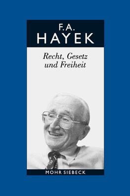 Friedrich A. von Hayek: Gesammelte Schriften in deutscher Sprache: Abt. B Band 4: Recht, Gesetz und Freiheit. Eine Neufassung der liberalen Grundsatze der Gerechtigkeit und der politischen Okonomie