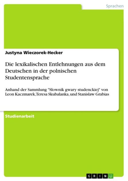 Die lexikalischen Entlehnungen aus dem Deutschen in der polnischen Studentensprache: Anhand der Sammlung 'Slownik gwary studenckiej' von Leon Kaczmarek, Teresa Skubalanka, und Stanislaw Grabias