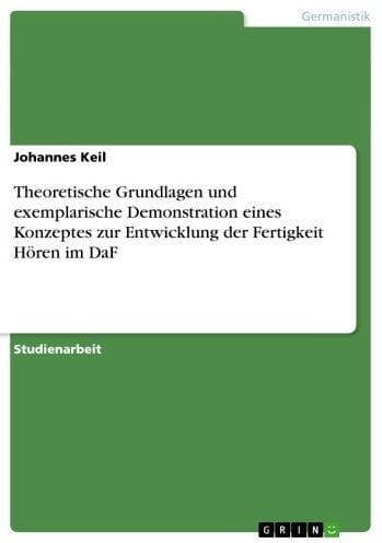 Theoretische Grundlagen und exemplarische Demonstration eines Konzeptes zur Entwicklung der Fertigkeit Hören im DaF