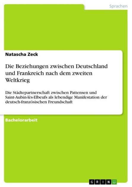 Die Beziehungen zwischen Deutschland und Frankreich nach dem zweiten Weltkrieg: Die Städtepartnerschaft zwischen Pattensen und Saint-Aubin-lès-Elbeufs als lebendige Manifestation der deutsch-französischen Freundschaft