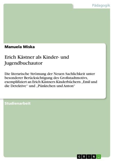 Erich Kästner als Kinder- und Jugendbuchautor: Die literarische Strömung der Neuen Sachlichkeit unter besonderer Berücksichtigung des Großstadtmotivs, exemplifiziert an Erich Kästners Kinderbüchern 'Emil und die Detektive' und 'Pünktchen und Anton'