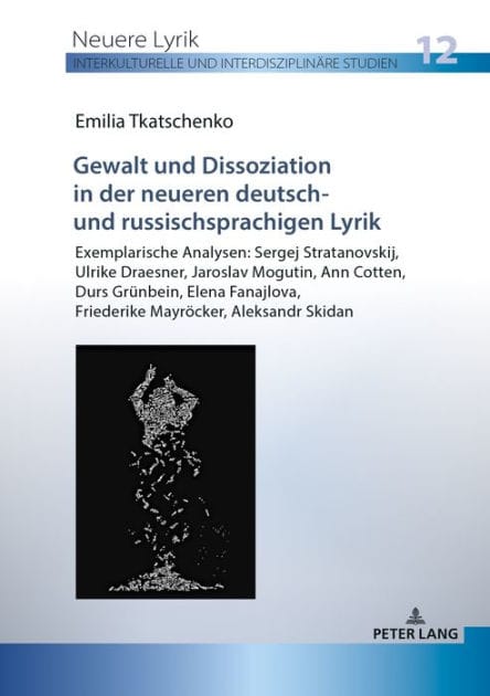 Gewalt und Dissoziation in der neueren deutsch- und russischsprachigen Lyrik: Exemplarische Analysen: Sergej Stratanovskij, Ulrike Draesner, Jaroslav Mogutin, Ann Cotten, Durs Gruenbein, Elena Fanajlova, Friederike Mayroecker, Aleksandr Skidan