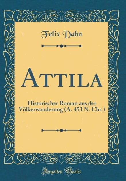 Attila: Historischer Roman Aus Der Vï¿½lkerwanderung (A. 453 N. Chr.) (Classic Reprint)