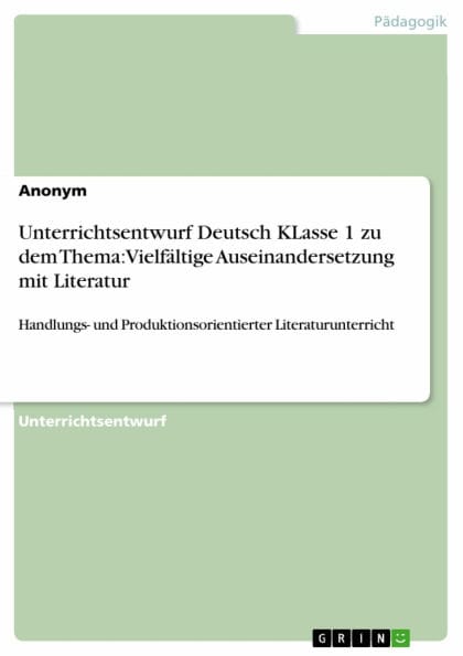 Unterrichtsentwurf Deutsch KLasse 1 zu dem Thema: Vielfältige Auseinandersetzung mit Literatur: Handlungs- und Produktionsorientierter Literaturunterricht