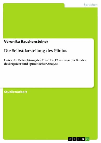 Die Selbstdarstellung des Plinius: Unter der Betrachtung der Epistel 4,17 mit anschließender deskriptiver und sprachlicher Analyse