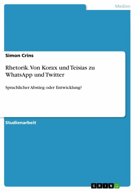 Rhetorik. Von Korax und Teisias zu WhatsApp und Twitter: Sprachlicher Abstieg oder Entwicklung?