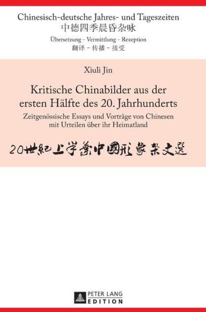 Kritische Chinabilder aus der ersten Haelfte des 20. Jahrhunderts: Zeitgenoessische Essays und Vortraege von Chinesen mit Urteilen ueber ihr Heimatland