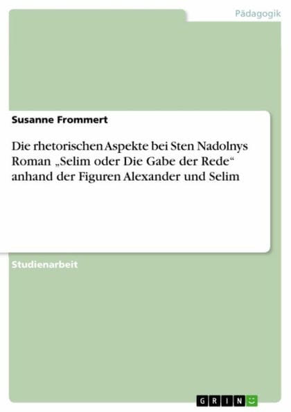Die rhetorischen Aspekte bei Sten Nadolnys Roman 'Selim oder Die Gabe der Rede' anhand der Figuren Alexander und Selim