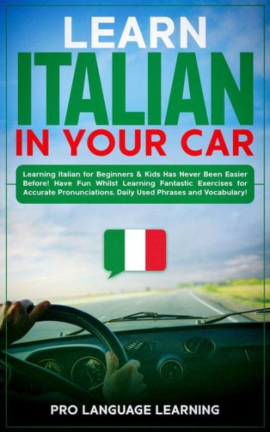 Learn Italian in Your Car: Learning Italian for Beginners & Kids Has Never Been Easier Before! Have Fun Whilst Learning Fantastic Exercises for Accurate Pronunciations, Daily Used Phrases and Vocabulary!