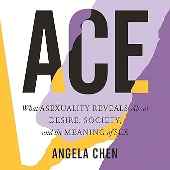 Ace: What Asexuality Reveals About Desire, Society, and the Meaning of S e x
