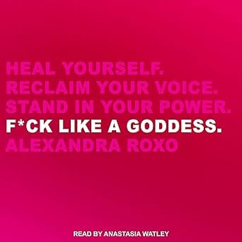 F*ck Like a Goddess: Heal Yourself. Reclaim Your Voice. Stand in Your Power.