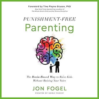 Punishment-Free Parenting: The Brain-Based Way to Raise Kids Without Raising Your Voice