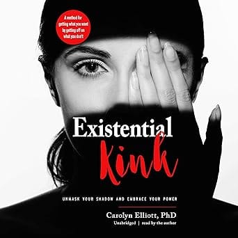 Existential Kink: Unmask Your Shadow and Embrace Your Power; A Method for Getting What You Want by Getting Off on What Y