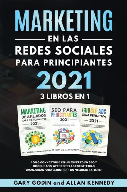 MARKETING EN LA REDES SOCIALES Para Principiantes 2021 3 LIBROS EN 1 Cómo convertirse en un experto en SEO y Google ADS, aprender las estrategias avanzadas para construir un negocio exitoso