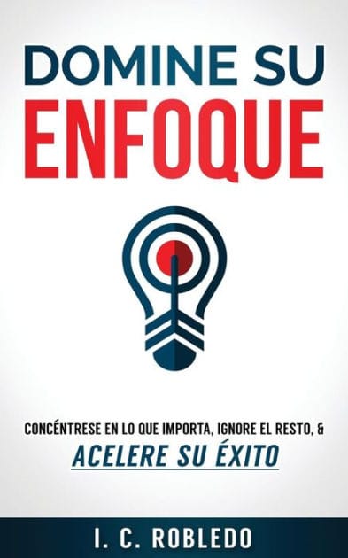 Domine su Enfoque: Conc�ntrese en lo que Importa, Ignore el Resto, & Acelere su �xito