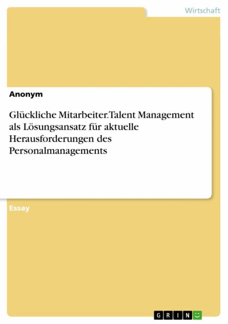 Glückliche Mitarbeiter. Talent Management als Lösungsansatz für aktuelle Herausforderungen des Personalmanagements