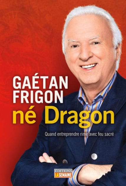 Gaétan Frigon, né Dragon: Quand entreprendre rime avec feu sacré