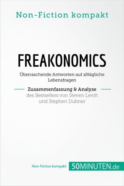 Freakonomics. Zusammenfassung & Analyse des Bestsellers von Steven Levitt und Stephen Dubner: Überraschende Antworten auf alltägliche Lebensfragen