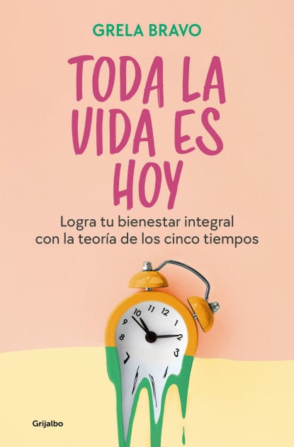Toda la vida es hoy: Logra tu bienestar integral con la teoría de los cinco tiempos / All of Life is Today