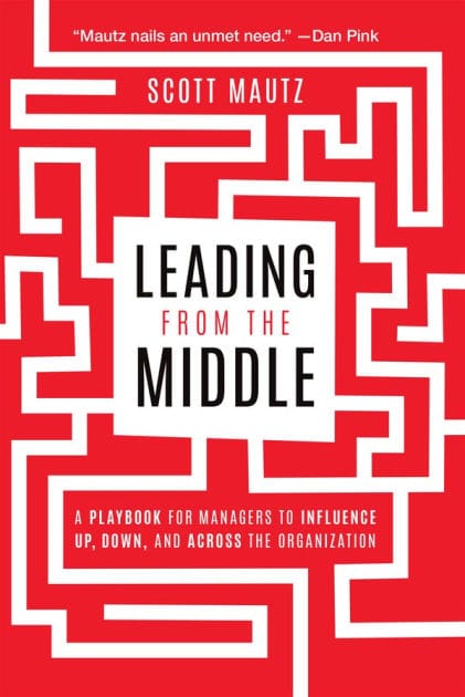 Leading from the Middle: A Playbook for Managers to Influence Up, Down, and Across the Organization