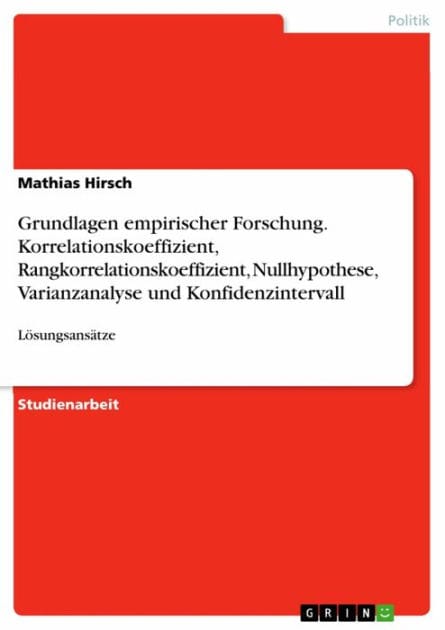 Grundlagen empirischer Forschung. Korrelationskoeffizient, Rangkorrelationskoeffizient, Nullhypothese, Varianzanalyse und Konfidenzintervall: Lösungsansätze