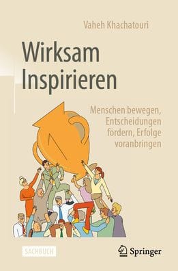 Wirksam Inspirieren: Menschen bewegen, Entscheidungen fördern, Erfolge voranbringen